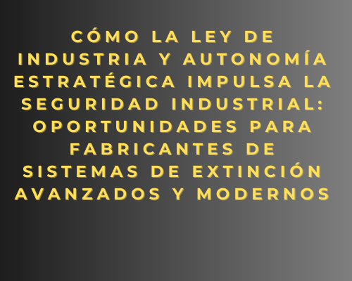 Cómo la Ley de Industria y Autonomía Estratégica impulsa la seguridad industrial: oportunidades para fabricantes de sistemas de extinción avanzados y modernos