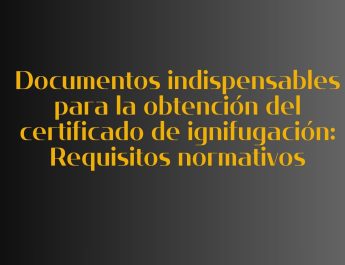 Documentos indispensables para la obtención del certificado de ignifugación: Requisitos normativos