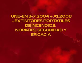 UNE-EN 3-7:2004 + A1:2008 - Extintores portátiles de incendios normas, seguridad y eficacia