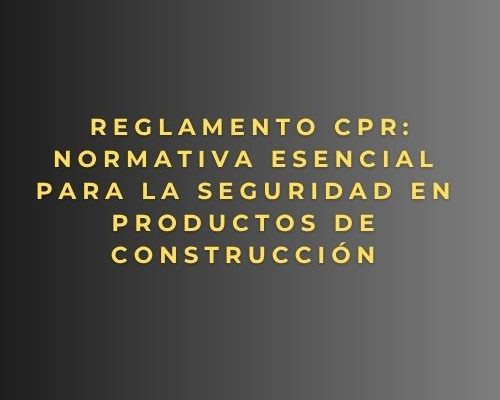 Reglamento CPR: normativa esencial para la seguridad en productos de construcción
