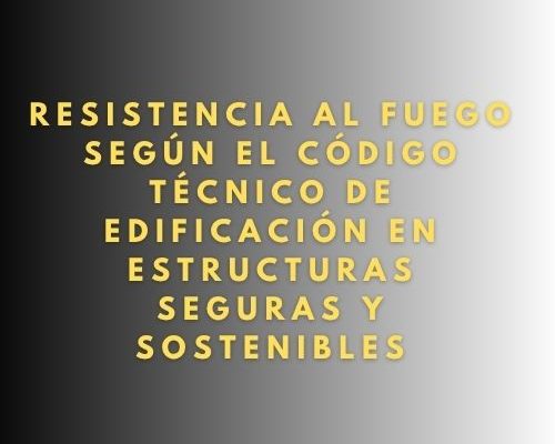 Resistencia al fuego según el Código Técnico de Edificación en estructuras seguras y sostenibles