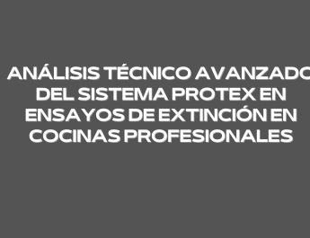 Análisis técnico avanzado del sistema PROTEX en ensayos de extinción en cocinas profesionales