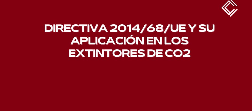 Directiva 2014/68/UE y su aplicación en los extintores de CO2. Seguridad y la normativa industrial.