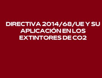Directiva 2014/68/UE y su aplicación en los extintores de CO2. Seguridad y la normativa industrial.