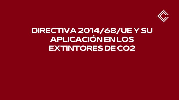 Directiva 2014/68/UE y su aplicación en los extintores de CO2. Seguridad y la normativa industrial.