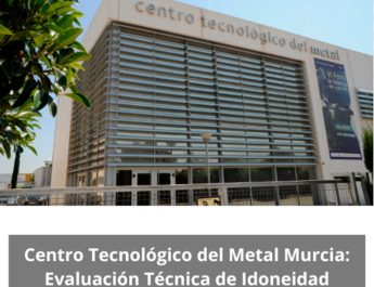 Centro Tecnológico del Metal Murcia: Evaluación Técnica de Idoneidad. Liderazgo tecnológico e industrial al servicio de la competitividad.