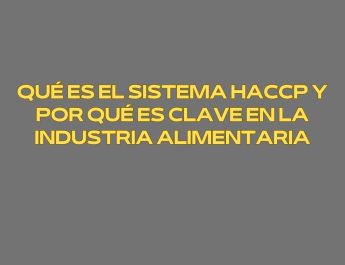 Qué es el sistema HACCP y por qué es clave en la industria alimentaria: un sistema imprescindible para prevenir riesgos alimentarios.