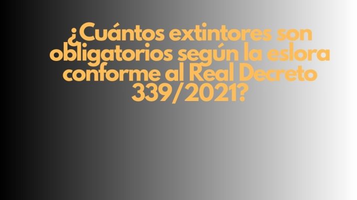 ¿Cuántos extintores son obligatorios según la eslora conforme al Real Decreto 339/2021? Seguridad contra incendios