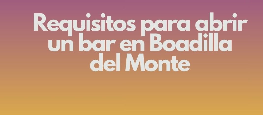 Requisitos para abrir un bar en Boadilla del Monte. Marco legal y normativo aplicable.