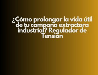 ¿Cómo prolongar la vida útil de tu campana extractora industrial? Regulador de Tensión. Eficiencia operativa, seguridad y continuidad
