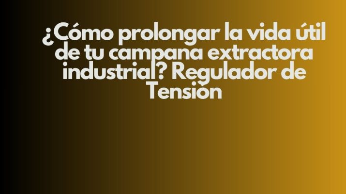 ¿Cómo prolongar la vida útil de tu campana extractora industrial? Regulador de Tensión. Eficiencia operativa, seguridad y continuidad
