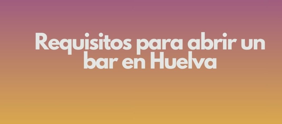 Requisitos para abrir un bar en Huelva