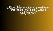 ¿Qué diferencia hay entre el RD 2060/2008 y el RD 513/2017?