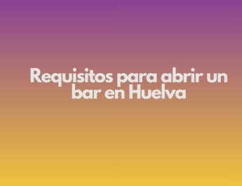 Requisitos para abrir un bar en Huelva