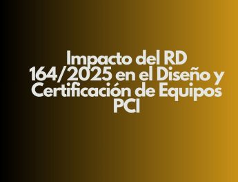 Impacto del RD 164/2025 en el Diseño y Certificación de Equipos PCI. Nuevo escenario normativo para la protección contra incendios.
