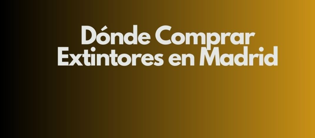 Dónde Comprar Extintores en Madrid. Guía Definitiva para Elegir Extintores Homologados en Madrid.