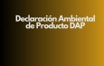 Declaración Ambiental de Producto DAP. Transparencia ambiental como eje estratégico en productos de construcción.