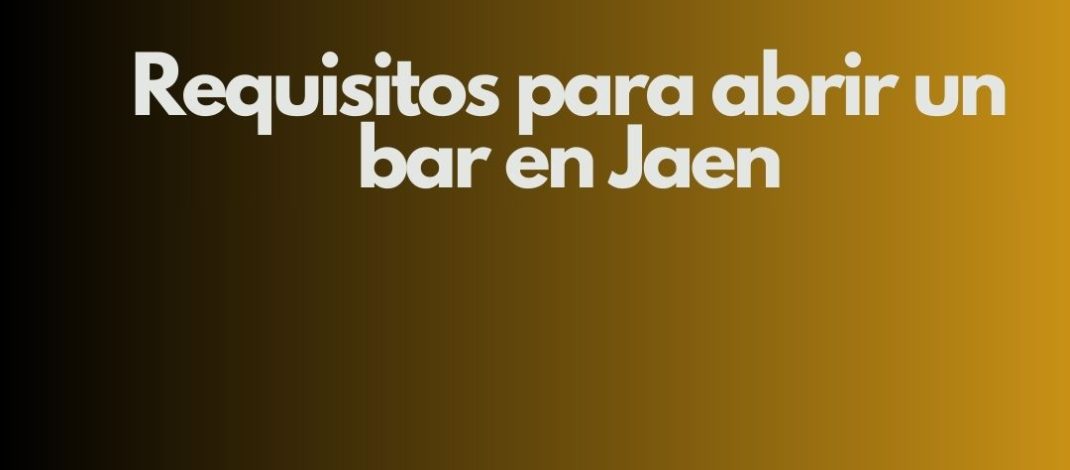 Requisitos para abrir un bar en Jaen. Marco normativo imprescindible para iniciar la actividad.