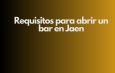 Requisitos para abrir un bar en Jaen. Marco normativo imprescindible para iniciar la actividad.