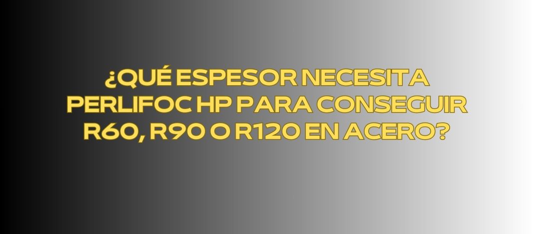 ¿Qué espesor necesita PERLIFOC HP para conseguir R60, R90 o R120 en acero?