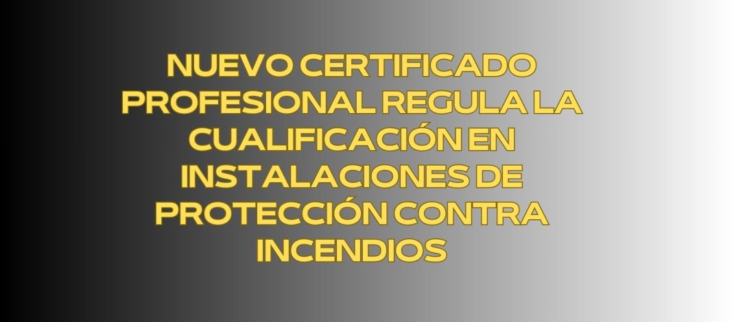 Nuevo certificado profesional regula la cualificación en instalaciones de protección contra incendios