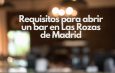 Requisitos para abrir un bar en Las Rozas de Madrid. Guía completa para cumplir con la normativa y abrir un negocio de hostelería con éxito.