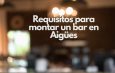 Requisitos para montar un bar en Aigües. Guía completa para abrir un bar rentable en Aigües.