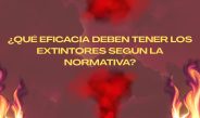 ¿Qué eficacia deben tener los extintores según la normativa? La importancia de la eficacia en los sistemas de protección contra incendios.
